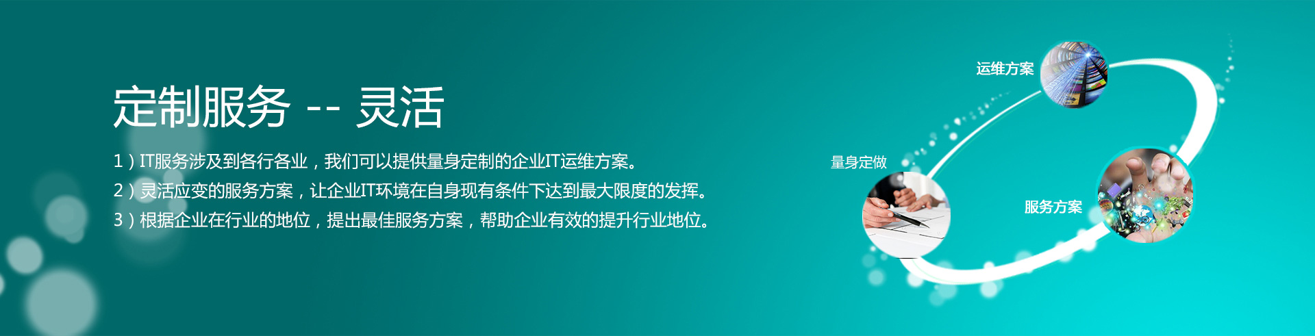 云烁快服的定制服务——灵活。1）IT服务涉及到各行各业，我们可以提供量身定制的企业IT运维方案。2）灵活应变的服务方案，让企业IT环境在自身现有条件下达到最大限度的发挥。3）根据企业在行业的地位，提出最佳服务方案，帮助企业有效的提升行业地位。